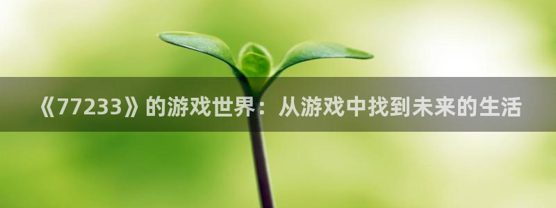 沐鸣官方登录网址：《77233》的游戏世界：从游戏中找到未来
