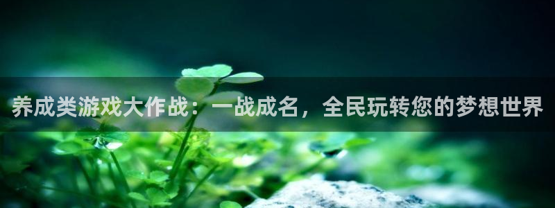 沐鸣登录网址：养成类游戏大作战：一战成名，全民玩转您的梦想世