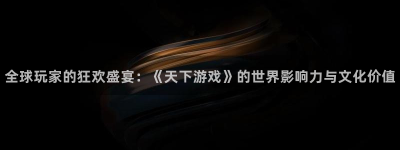 沐鸣代理登陆：全球玩家的狂欢盛宴：《天下游戏》的世界影响力与
