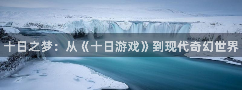 沐鸣娱乐客服：十日之梦：从《十日游戏》到现代奇幻世界
