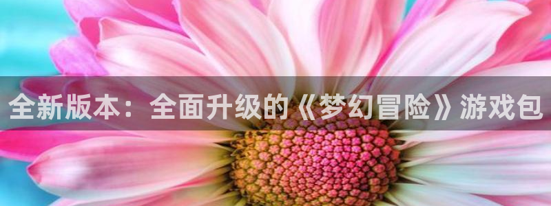 沐鸣在线登录网址：全新版本：全面升级的《梦幻冒险》游戏包